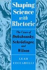 Shaping Science with Rhetoric  The Cases of Dobzhansky Schrodinger and Wilson