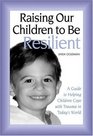 Raising Our Children To Be Resilient A Guide To Helping Children Cope With Trauma in Today's World