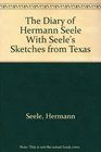 The Diary of Hermann Seele With Seele's Sketches from Texas