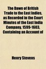 The Dawn of British Trade to the East Indies as Recorded in the Court Minutes of the East India Company 15991603 Containing an Account of