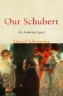Our Schubert His Enduring Legacy