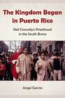 The Kingdom Began in Puerto Rico Neil Connollys Priesthood in the South Bronx