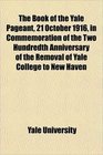 The Book of the Yale Pageant 21 October 1916 in Commemoration of the Two Hundredth Anniversary of the Removal of Yale College to New Haven