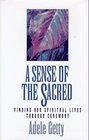 A Sense of the Sacred Finding Our Spiritual Lives Through Ceremony