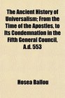 The Ancient History of Universalism From the Time of the Apostles to Its Condemnation in the Fifth General Council Ad 553