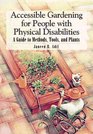 Accessible Gardening for People With Physical Disabilities A Guide to Methods Tools and Plants