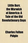 Little Burr the Warwick of America A Tale of the Old Revolutionary Days