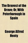 The Bravest of the Brave Or With Peterborough in Spain