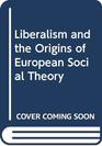 Liberalism and the Origins of European Social Theory