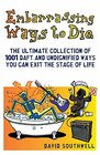 Embarrassing Ways to Die The Ultimate Collection of 1001 Daft and Undignified Ways You Can Exit the Stage of Life