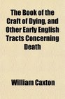 The Book of the Craft of Dying and Other Early English Tracts Concerning Death