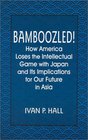 Bamboozled How America Loses the Intellectual Game With Japan and Its Implications for Our Future in Asia