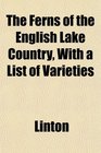 The Ferns of the English Lake Country With a List of Varieties