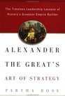 Alexander the Great's Art of Strategy The Timeless Leadership Lessons of History's Greatest Empire Builder