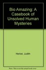 Bio Amazing A Casebook of Unsolved Human Mysteries