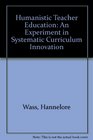 Humanistic Teacher Education An Experiment in Systematic Curriculum Innovation