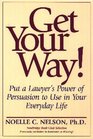 Get Your Way Put a Lawyer's Power of Persuasion to Use in Your Everyday Life