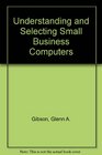Understanding and Selecting Small Business Computers