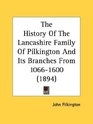 The History Of The Lancashire Family Of Pilkington And Its Branches From 10661600
