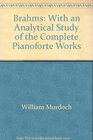Brahms With an Analytical Study of the Complete Pianoforte Works