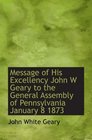Message of His Excellency John W Geary to the General Assembly of Pennsylvania January 8 1873