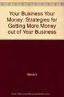 Your Business Your Money Strategies for Getting More Money Out of Your Business