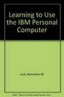 Learning to Use the IBM Personal Computer