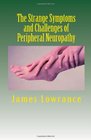 The Strange Symptoms and Challenges of Peripheral Neuropathy Unusual Manifestations of Malfunctioning Nerves as Related by a PN Patient