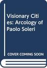 Visionary Cities The Arcology of Paolo Soleri