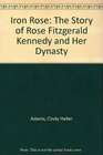 Iron Rose The Story of Rose Fitzgerald Kennedy and Her Dynasty