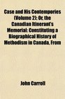 Case and His Contempories  Or the Canadian Itinerant's Memorial Constituting a Biographical History of Methodism in Canada From