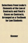 Selections From Leake's Elements of the Law of Contracts and Finch's Cases on Contracts Arranged as a Textbook for Law Students