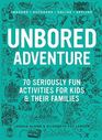UNBORED Adventure 70 Seriously Fun Activities for Kids and Their Families