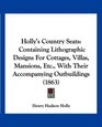 Holly's Country Seats Containing Lithographic Designs For Cottages Villas Mansions Etc With Their Accompanying Outbuildings