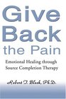 Give Back the Pain Emotional Healing through Source Completion Therapy