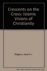 Crescents on the Cross Islamic Visions of Christianity