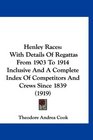 Henley Races With Details Of Regattas From 1903 To 1914 Inclusive And A Complete Index Of Competitors And Crews Since 1839