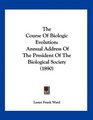 The Course Of Biologic Evolution Annual Address Of The President Of The Biological Society