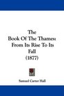 The Book Of The Thames From Its Rise To Its Fall