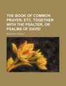 The Book of Common Prayer etc together with the Psalter or Psalms of David