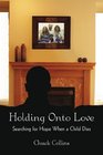 Holding Onto Love Searching For Hope When A Child Dies