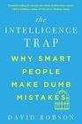 The Intelligence Trap Why Smart People Make Dumb Mistakes