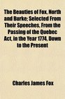 The Beauties of Fox North and Burke Selected From Their Speeches From the Passing of the Quebec Act in the Year 1774 Down to the Present