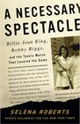A Necessary Spectacle  Billie Jean King Bobby Riggs and the Tennis Match That Leveled the Game