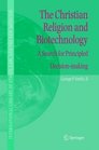 The Christian Religion and Biotechnology A Search for Principled Decisionmaking
