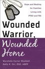 Wounded Warrior Wounded Home Hope and Healing for Families Living with PTSD and TBI