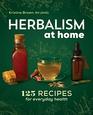 Herbalism at Home 125 Recipes for Everyday Health