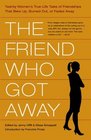 The Friend Who Got Away : Twenty Women's True Life Tales of Friendships that Blew Up, Burned Out or Faded Away