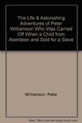 The Life  Astonishing Adventures of Peter Williamson Who Was Carried Off When a Child from Aberdeen and Sold for a Slave