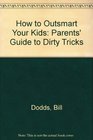 How to Outsmart Your Kids The Parents' Guide to Dirty Tricks